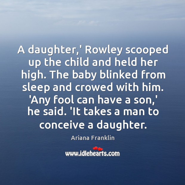 A daughter,’ Rowley scooped up the child and held her high. Ariana Franklin Picture Quote