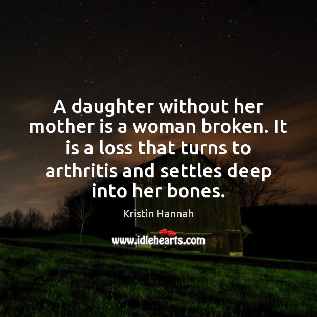 A daughter without her mother is a woman broken. It is a Kristin Hannah Picture Quote