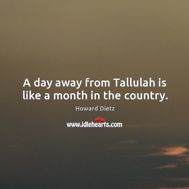A day away from tallulah is like a month in the country. Howard Dietz Picture Quote