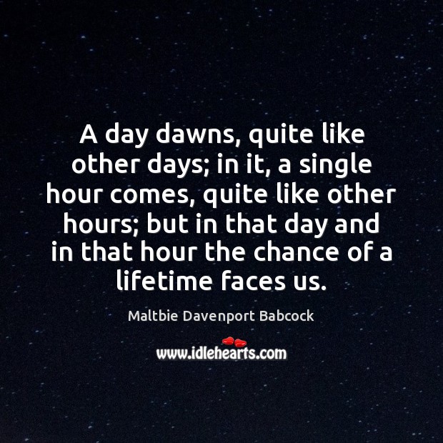 A day dawns, quite like other days; in it, a single hour Maltbie Davenport Babcock Picture Quote