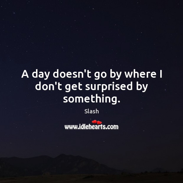 A day doesn’t go by where I don’t get surprised by something. Slash Picture Quote