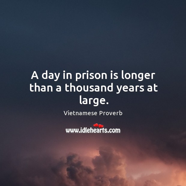A day in prison is longer than a thousand years at large. Vietnamese Proverbs Image