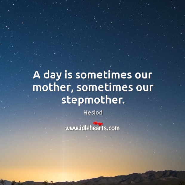 A day is sometimes our mother, sometimes our stepmother. Hesiod Picture Quote