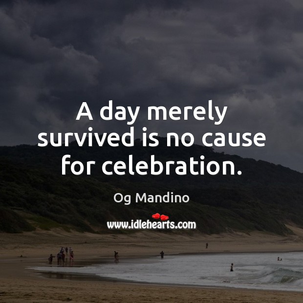 A day merely survived is no cause for celebration. Og Mandino Picture Quote