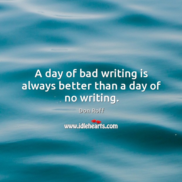 A day of bad writing is always better than a day of no writing. Writing Quotes Image