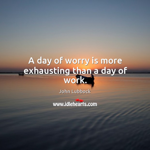 A day of worry is more exhausting than a day of work. Image