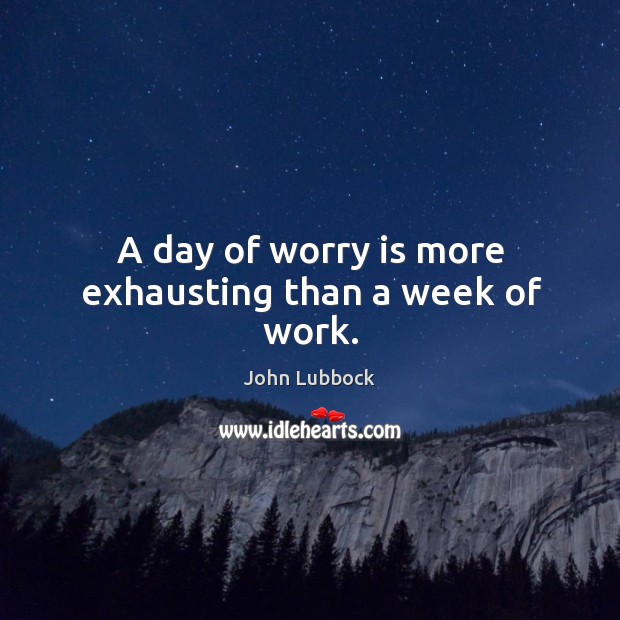 A day of worry is more exhausting than a week of work. Image