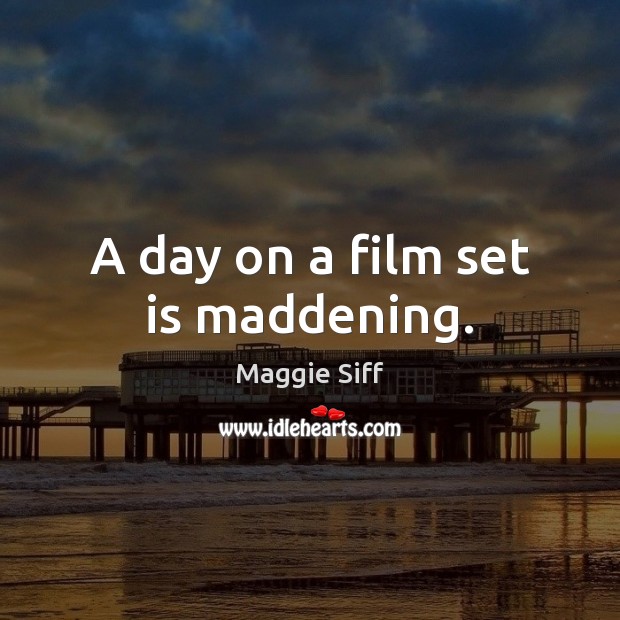 A day on a film set is maddening. Maggie Siff Picture Quote