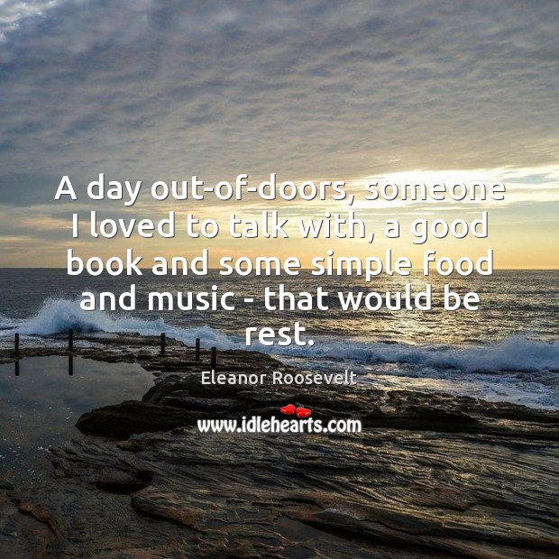 A day out-of-doors, someone I loved to talk with, a good book Eleanor Roosevelt Picture Quote