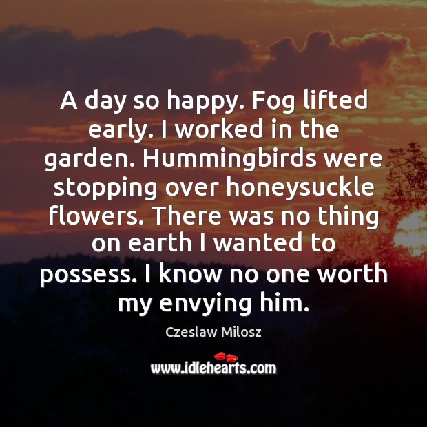 A day so happy. Fog lifted early. I worked in the garden. Czeslaw Milosz Picture Quote