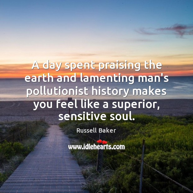 A day spent praising the earth and lamenting man’s pollutionist history makes Russell Baker Picture Quote