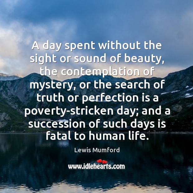 A day spent without the sight or sound of beauty Lewis Mumford Picture Quote