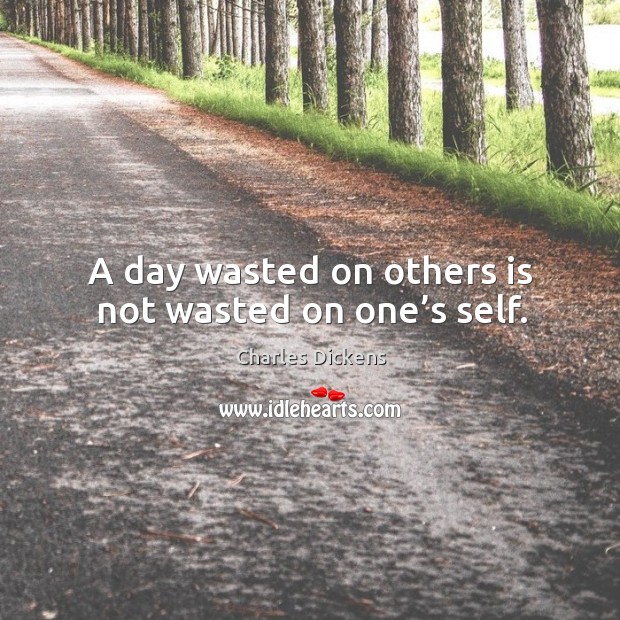 A day wasted on others is not wasted on one’s self. Charles Dickens Picture Quote