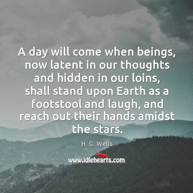 A day will come when beings, now latent in our thoughts and H. G. Wells Picture Quote