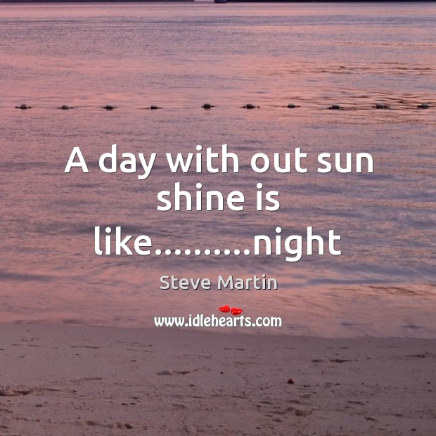 A day with out sun shine is like……….night Image