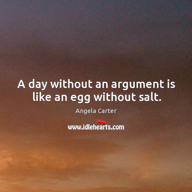 A day without an argument is like an egg without salt. Angela Carter Picture Quote