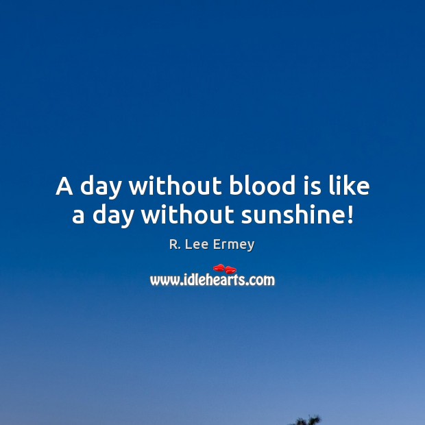 A day without blood is like a day without sunshine! R. Lee Ermey Picture Quote
