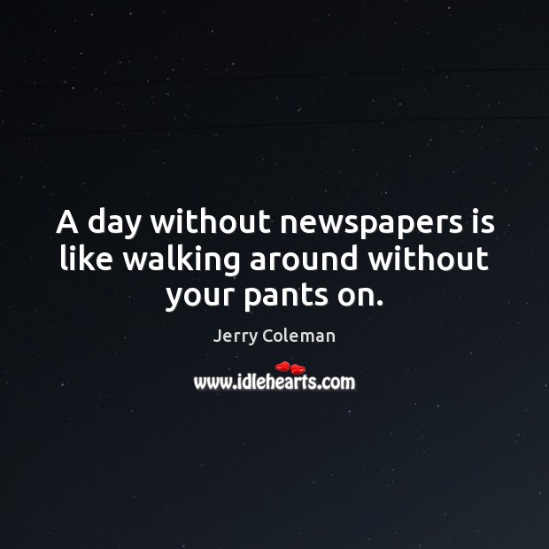 A day without newspapers is like walking around without your pants on. Jerry Coleman Picture Quote
