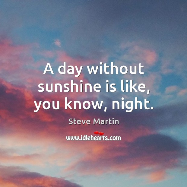 A day without sunshine is like, you know, night. Steve Martin Picture Quote