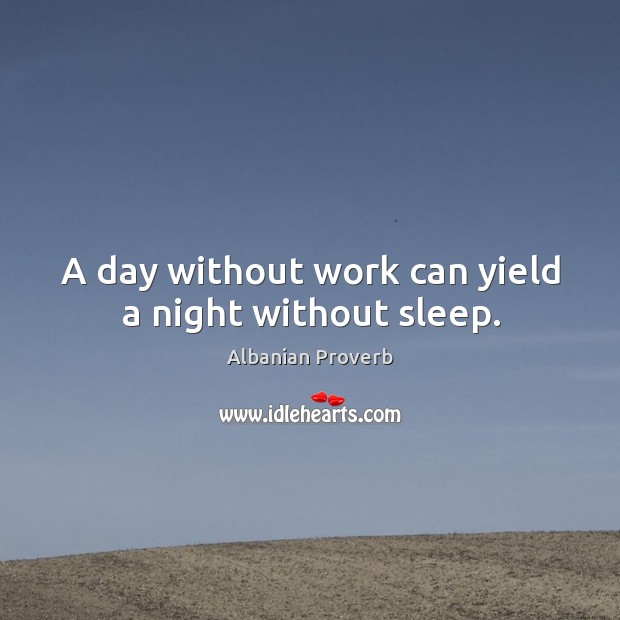A day without work can yield a night without sleep. Albanian Proverbs Image