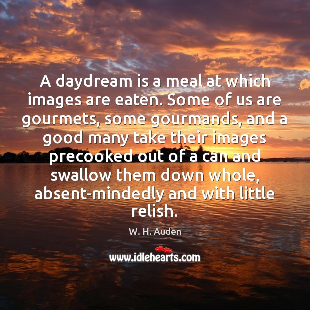 A daydream is a meal at which images are eaten. Some of W. H. Auden Picture Quote