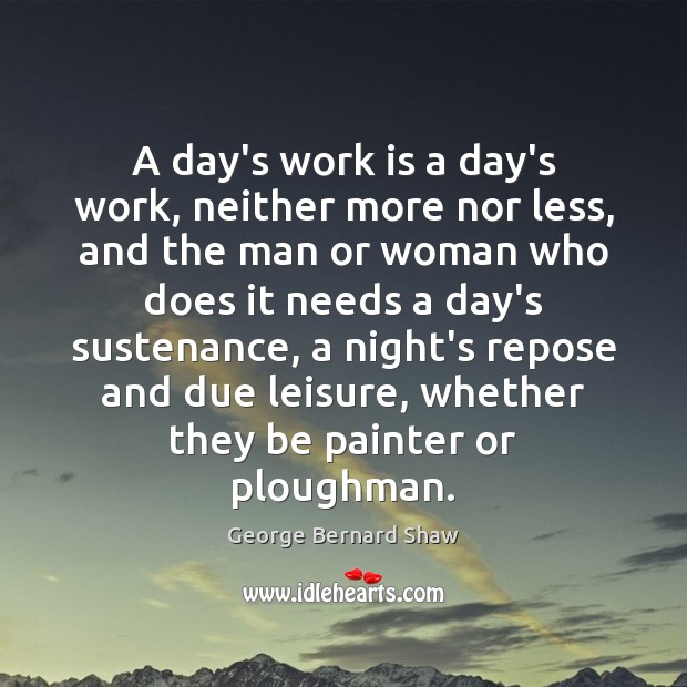 A day’s work is a day’s work, neither more nor less, and George Bernard Shaw Picture Quote