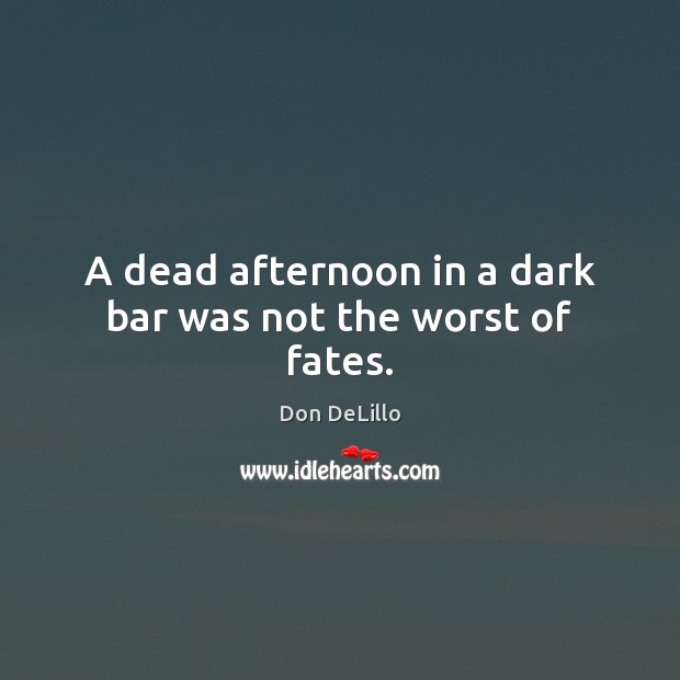 A dead afternoon in a dark bar was not the worst of fates. Don DeLillo Picture Quote