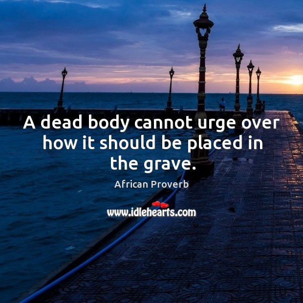 A dead body cannot urge over how it should be placed in the grave. Image