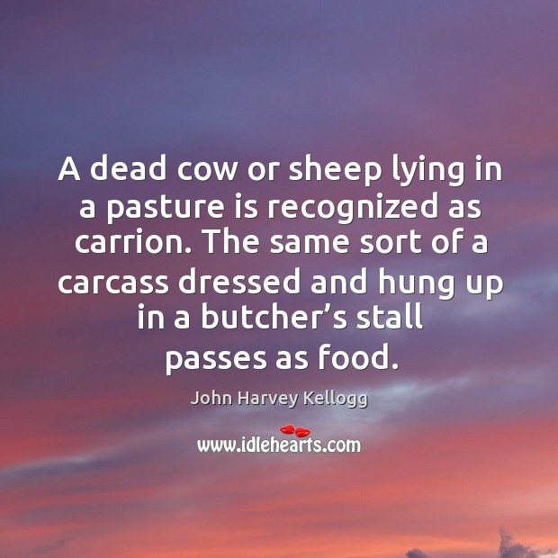 A dead cow or sheep lying in a pasture is recognized as carrion. John Harvey Kellogg Picture Quote