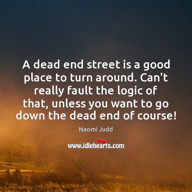 A dead end street is a good place to turn around. Can’t Naomi Judd Picture Quote