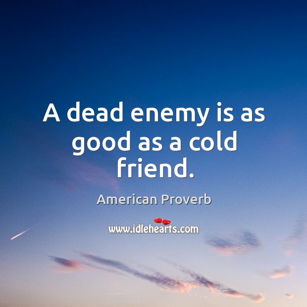 A dead enemy is as good as a cold friend. Image