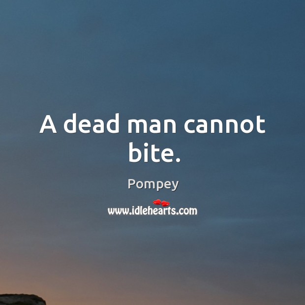 A dead man cannot bite. Pompey Picture Quote
