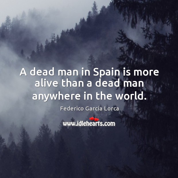 A dead man in Spain is more alive than a dead man anywhere in the world. Image