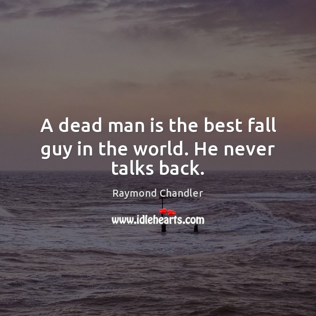 A dead man is the best fall guy in the world. He never talks back. Raymond Chandler Picture Quote