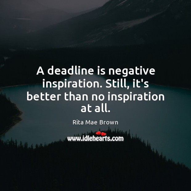 A deadline is negative inspiration. Still, it’s better than no inspiration at all. Rita Mae Brown Picture Quote