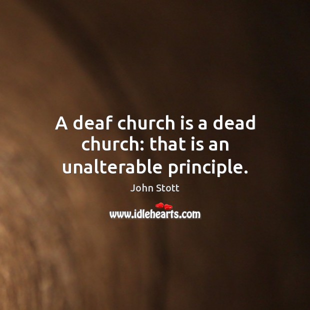 A deaf church is a dead church: that is an unalterable principle. John Stott Picture Quote