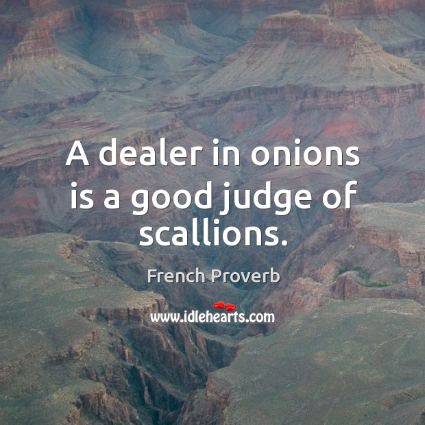 A dealer in onions is a good judge of scallions. Image