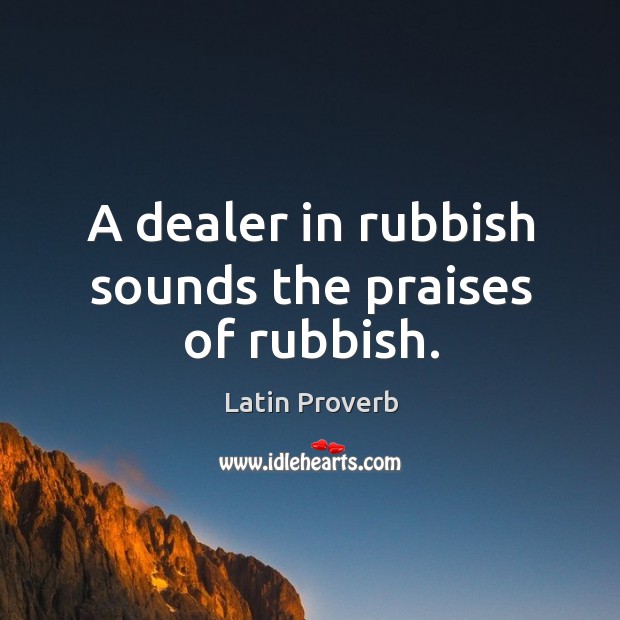 A dealer in rubbish sounds the praises of rubbish. Image