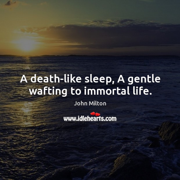 A death-like sleep, A gentle wafting to immortal life. John Milton Picture Quote