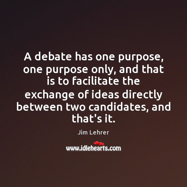 A debate has one purpose, one purpose only, and that is to Jim Lehrer Picture Quote
