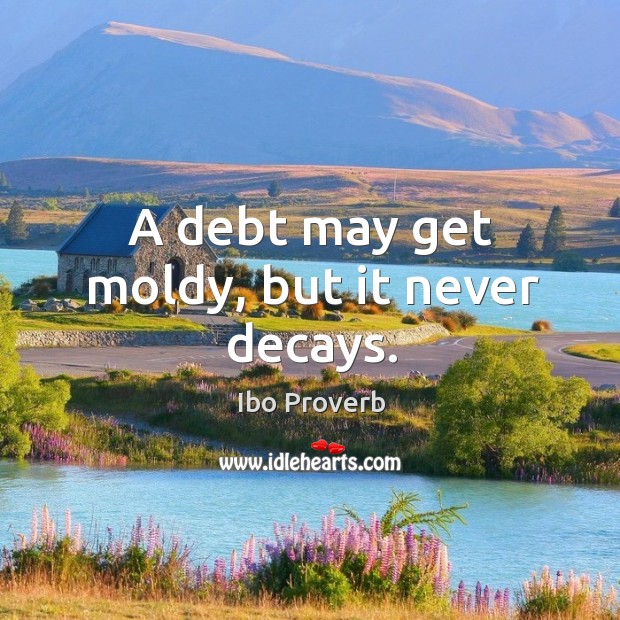 A debt may get moldy, but it never decays. Ibo Proverbs Image
