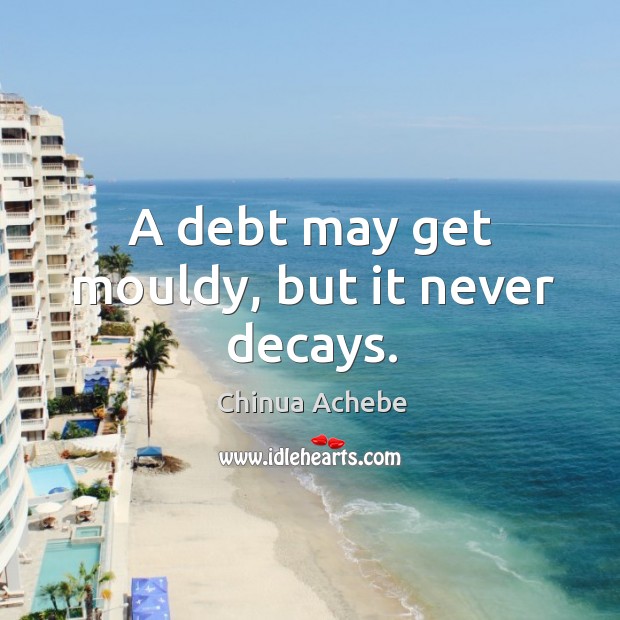 A debt may get mouldy, but it never decays. Chinua Achebe Picture Quote