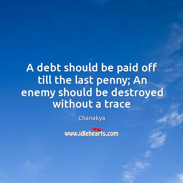 A debt should be paid off till the last penny; An enemy Chanakya Picture Quote