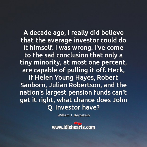 A decade ago, I really did believe that the average investor could William J. Bernstein Picture Quote
