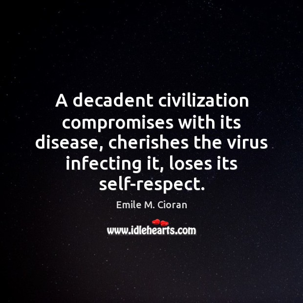 A decadent civilization compromises with its disease, cherishes the virus infecting it, Emile M. Cioran Picture Quote
