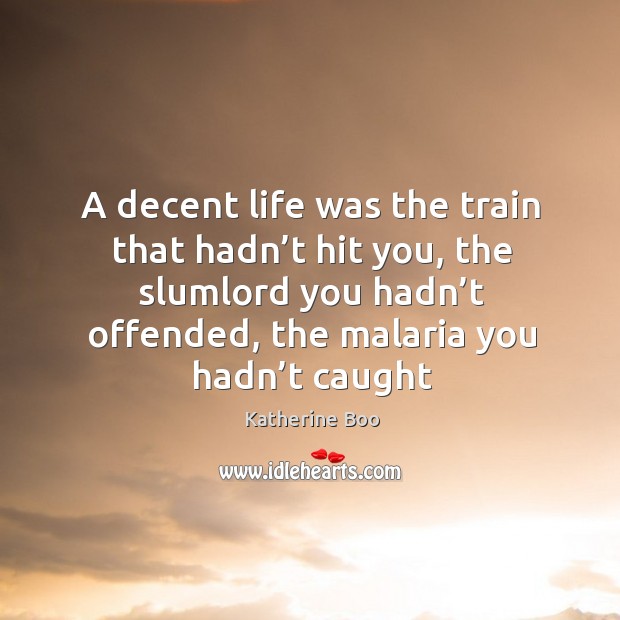 A decent life was the train that hadn’t hit you, the Katherine Boo Picture Quote