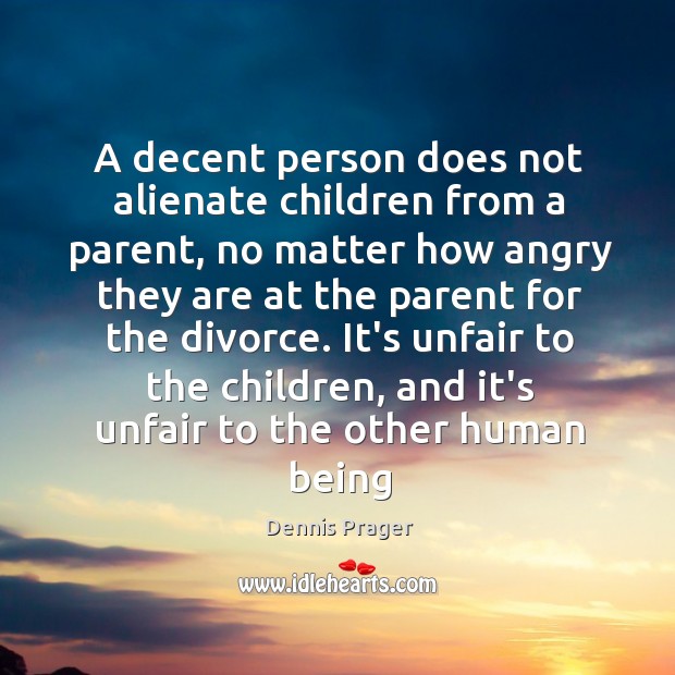 A decent person does not alienate children from a parent, no matter Divorce Quotes Image