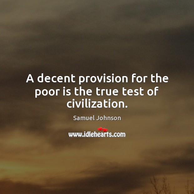 A decent provision for the poor is the true test of civilization. Samuel Johnson Picture Quote