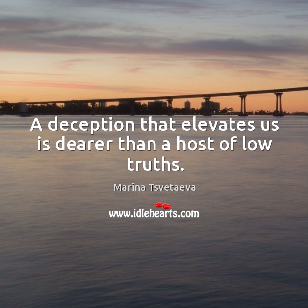 A deception that elevates us is dearer than a host of low truths. Marina Tsvetaeva Picture Quote