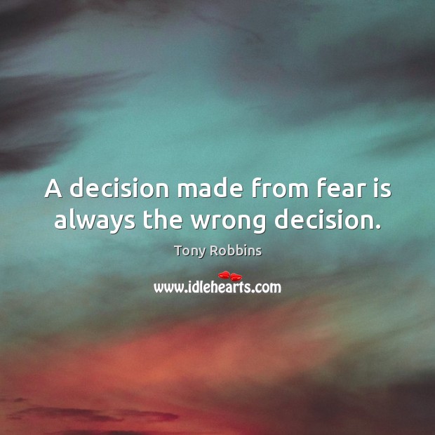 A decision made from fear is always the wrong decision. Image